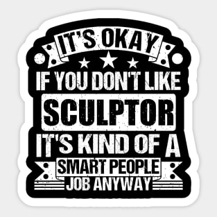 Sculptor lover It's Okay If You Don't Like Sculptor It's Kind Of A Smart People job Anyway Sticker